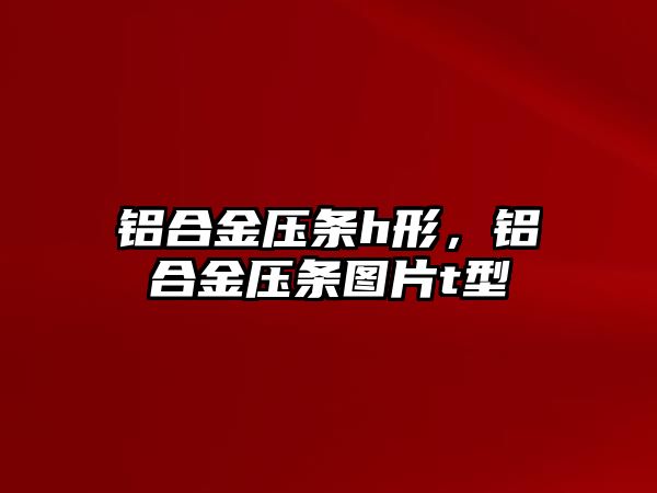 鋁合金壓條h形，鋁合金壓條圖片t型