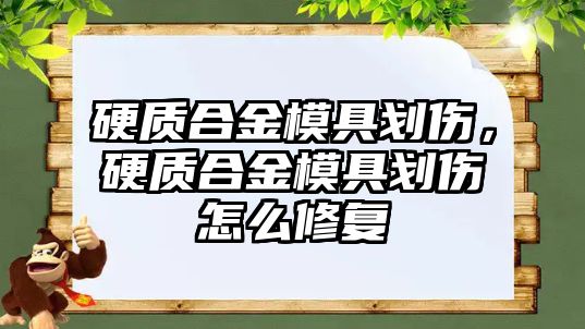 硬質(zhì)合金模具劃傷，硬質(zhì)合金模具劃傷怎么修復(fù)