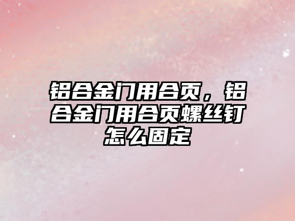 鋁合金門用合頁(yè)，鋁合金門用合頁(yè)螺絲釘怎么固定