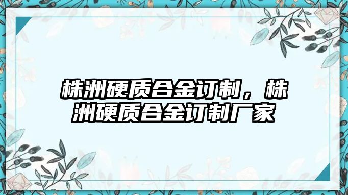 株洲硬質(zhì)合金訂制，株洲硬質(zhì)合金訂制廠家