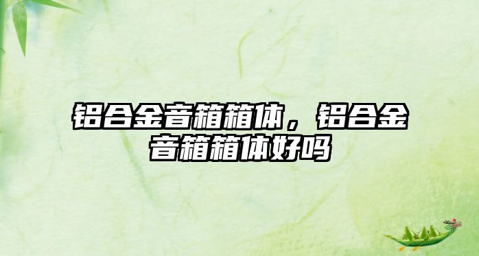 鋁合金音箱箱體，鋁合金音箱箱體好嗎