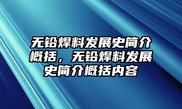 無鉛焊料發(fā)展史簡介概括，無鉛焊料發(fā)展史簡介概括內(nèi)容