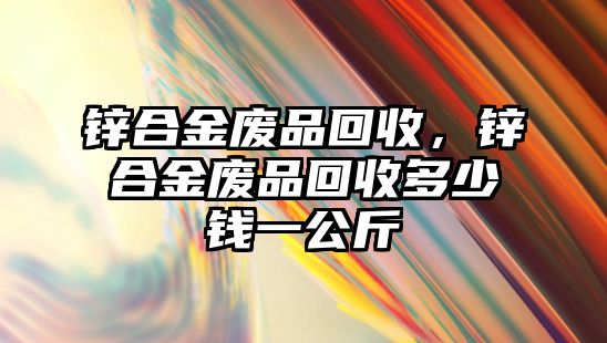 鋅合金廢品回收，鋅合金廢品回收多少錢一公斤