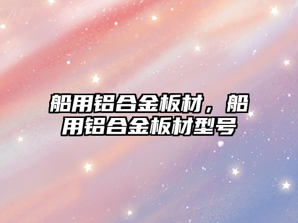 船用鋁合金板材，船用鋁合金板材型號