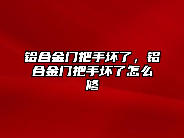 鋁合金門把手壞了，鋁合金門把手壞了怎么修