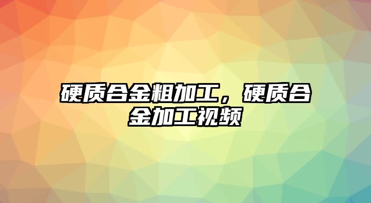 硬質合金粗加工，硬質合金加工視頻