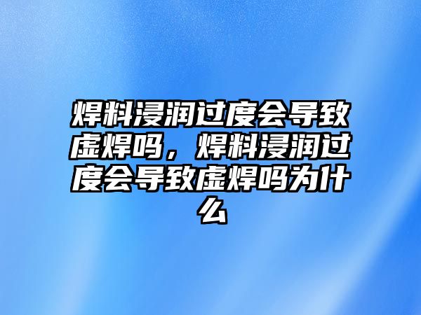 焊料浸潤(rùn)過度會(huì)導(dǎo)致虛焊嗎，焊料浸潤(rùn)過度會(huì)導(dǎo)致虛焊嗎為什么