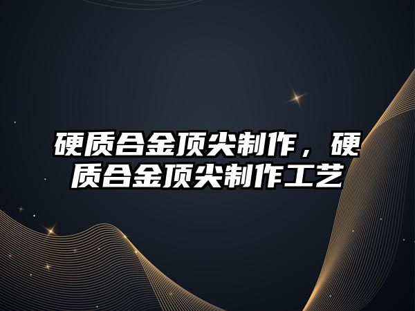 硬質合金頂尖制作，硬質合金頂尖制作工藝