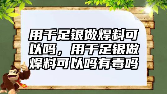 用千足銀做焊料可以嗎，用千足銀做焊料可以嗎有毒嗎