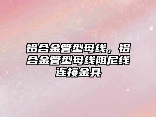 鋁合金管型母線，鋁合金管型母線阻尼線連接金具