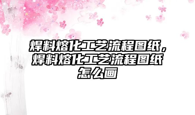 焊料熔化工藝流程圖紙，焊料熔化工藝流程圖紙怎么畫