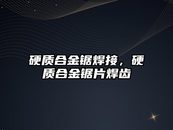 硬質(zhì)合金鋸焊接，硬質(zhì)合金鋸片焊齒