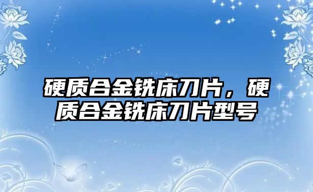 硬質(zhì)合金銑床刀片，硬質(zhì)合金銑床刀片型號(hào)