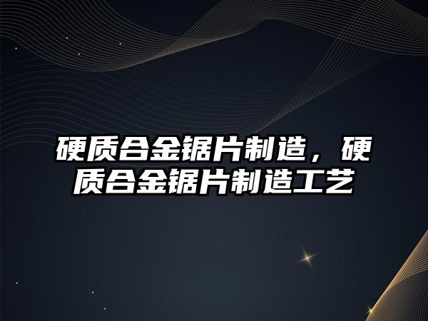 硬質(zhì)合金鋸片制造，硬質(zhì)合金鋸片制造工藝