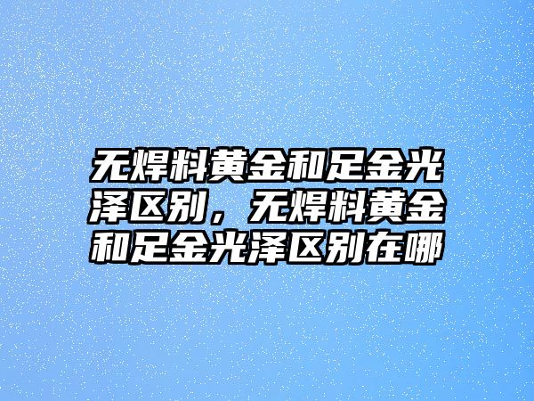 無焊料黃金和足金光澤區(qū)別，無焊料黃金和足金光澤區(qū)別在哪