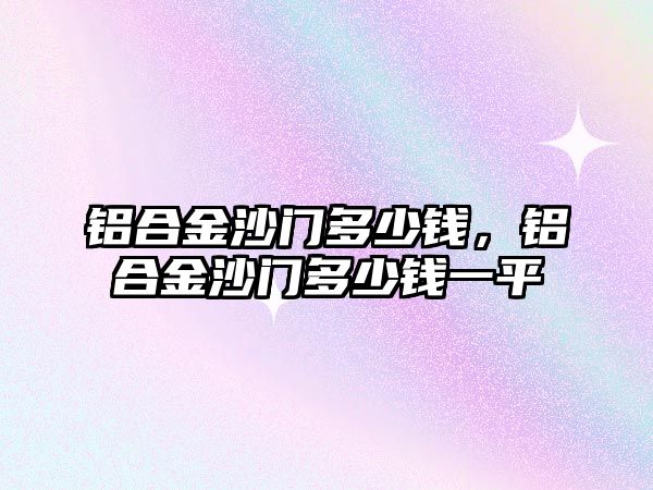 鋁合金沙門多少錢，鋁合金沙門多少錢一平