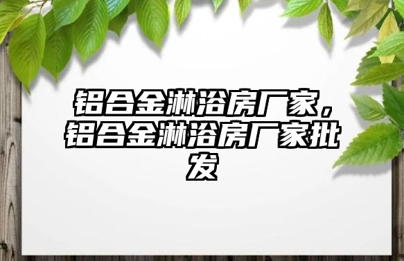 鋁合金淋浴房廠家，鋁合金淋浴房廠家批發(fā)