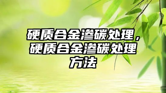 硬質(zhì)合金滲碳處理，硬質(zhì)合金滲碳處理方法