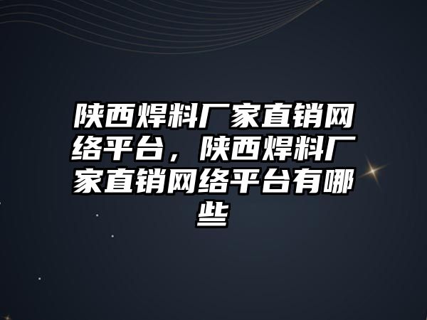 陜西焊料廠家直銷網(wǎng)絡(luò)平臺，陜西焊料廠家直銷網(wǎng)絡(luò)平臺有哪些