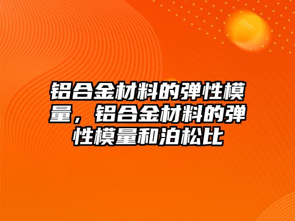 鋁合金材料的彈性模量，鋁合金材料的彈性模量和泊松比