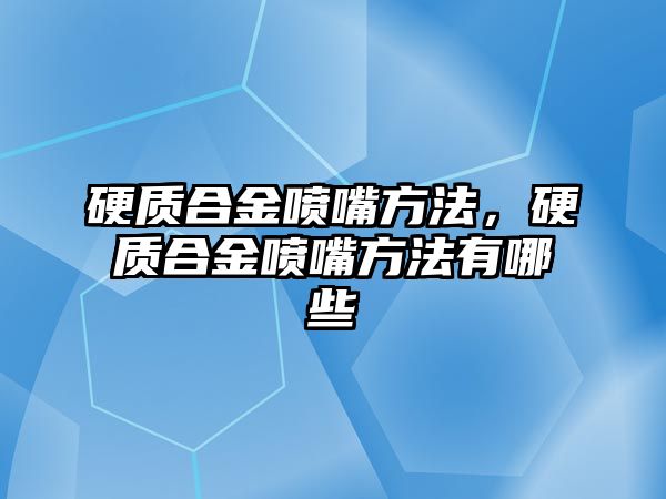 硬質(zhì)合金噴嘴方法，硬質(zhì)合金噴嘴方法有哪些