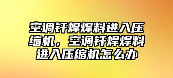 空調(diào)釬焊焊料進(jìn)入壓縮機(jī)，空調(diào)釬焊焊料進(jìn)入壓縮機(jī)怎么辦