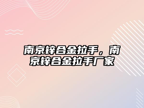 南京鋅合金拉手，南京鋅合金拉手廠家