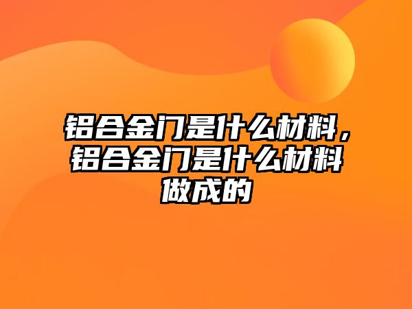 鋁合金門是什么材料，鋁合金門是什么材料做成的