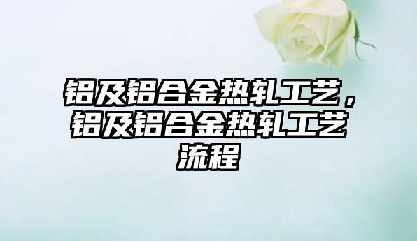 鋁及鋁合金熱軋工藝，鋁及鋁合金熱軋工藝流程