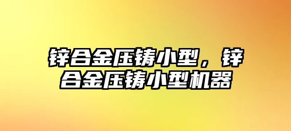 鋅合金壓鑄小型，鋅合金壓鑄小型機(jī)器