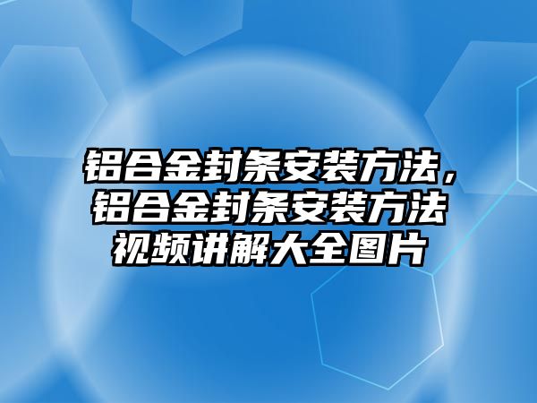 鋁合金封條安裝方法，鋁合金封條安裝方法視頻講解大全圖片