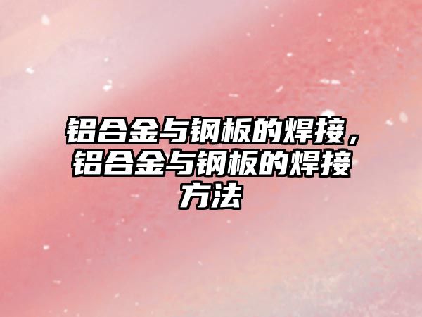 鋁合金與鋼板的焊接，鋁合金與鋼板的焊接方法