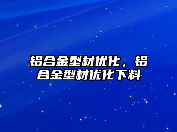 鋁合金型材優(yōu)化，鋁合金型材優(yōu)化下料