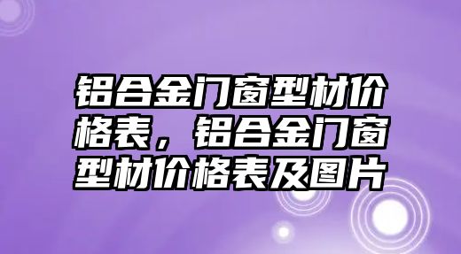 鋁合金門窗型材價格表，鋁合金門窗型材價格表及圖片