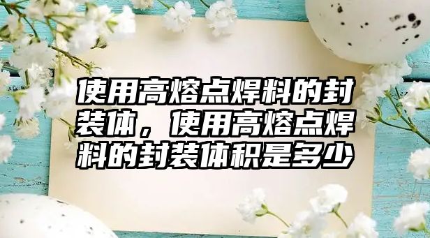 使用高熔點焊料的封裝體，使用高熔點焊料的封裝體積是多少