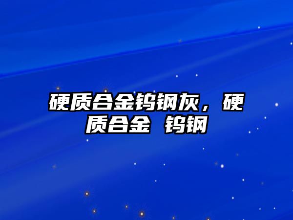 硬質(zhì)合金鎢鋼灰，硬質(zhì)合金 鎢鋼