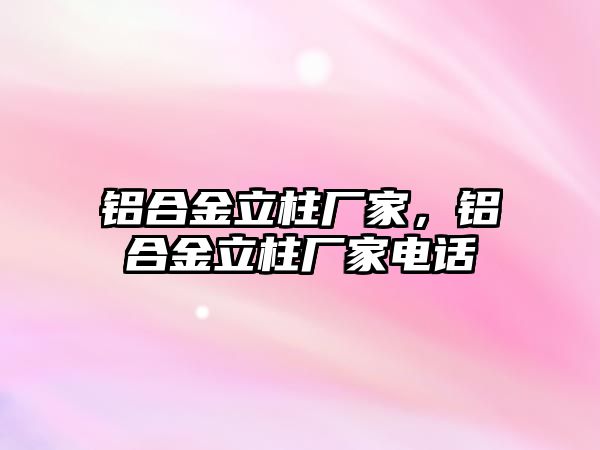 鋁合金立柱廠家，鋁合金立柱廠家電話