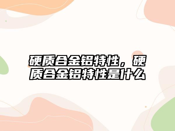 硬質(zhì)合金鋁特性，硬質(zhì)合金鋁特性是什么