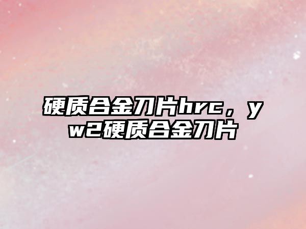 硬質(zhì)合金刀片hrc，yw2硬質(zhì)合金刀片