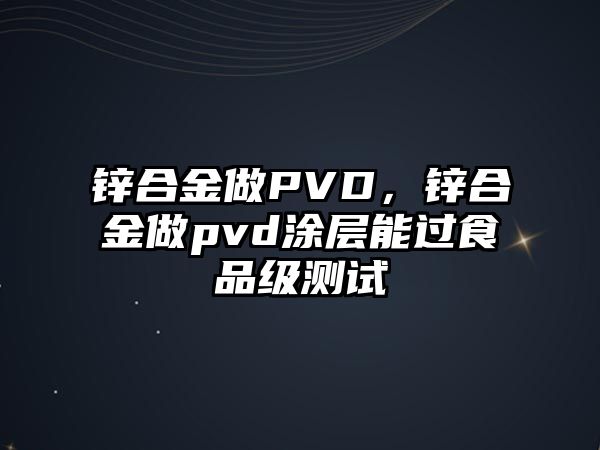 鋅合金做PVD，鋅合金做pvd涂層能過食品級(jí)測試