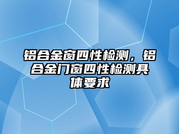 鋁合金窗四性檢測，鋁合金門窗四性檢測具體要求