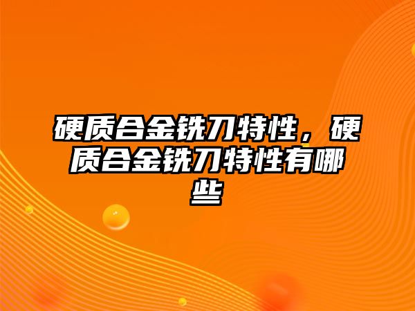 硬質(zhì)合金銑刀特性，硬質(zhì)合金銑刀特性有哪些