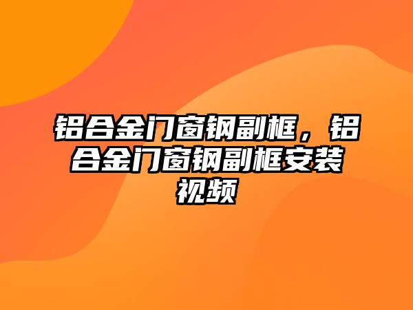 鋁合金門窗鋼副框，鋁合金門窗鋼副框安裝視頻