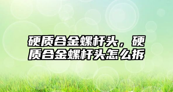 硬質合金螺桿頭，硬質合金螺桿頭怎么拆