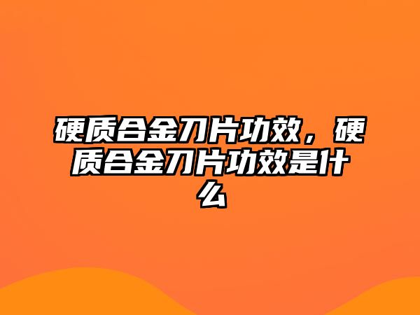 硬質(zhì)合金刀片功效，硬質(zhì)合金刀片功效是什么