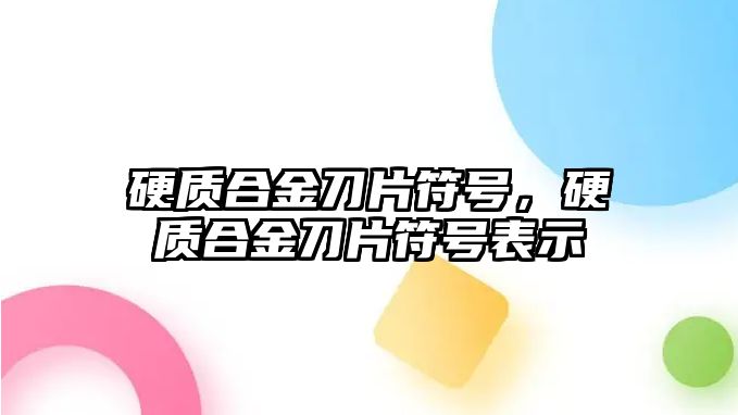 硬質合金刀片符號，硬質合金刀片符號表示