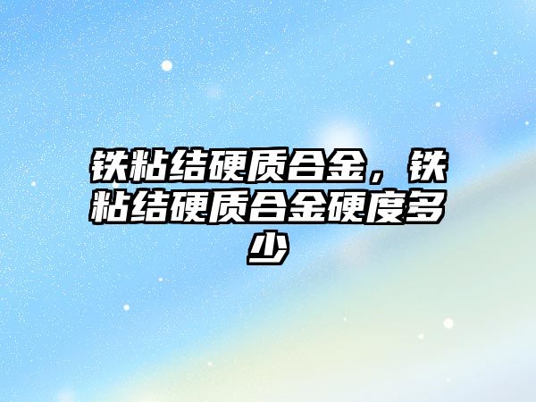 鐵粘結硬質合金，鐵粘結硬質合金硬度多少