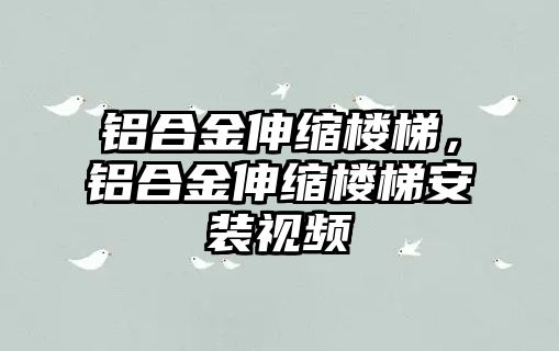 鋁合金伸縮樓梯，鋁合金伸縮樓梯安裝視頻