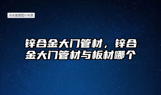 鋅合金大門管材，鋅合金大門管材與板材哪個