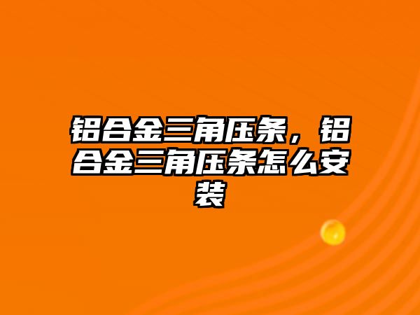 鋁合金三角壓條，鋁合金三角壓條怎么安裝